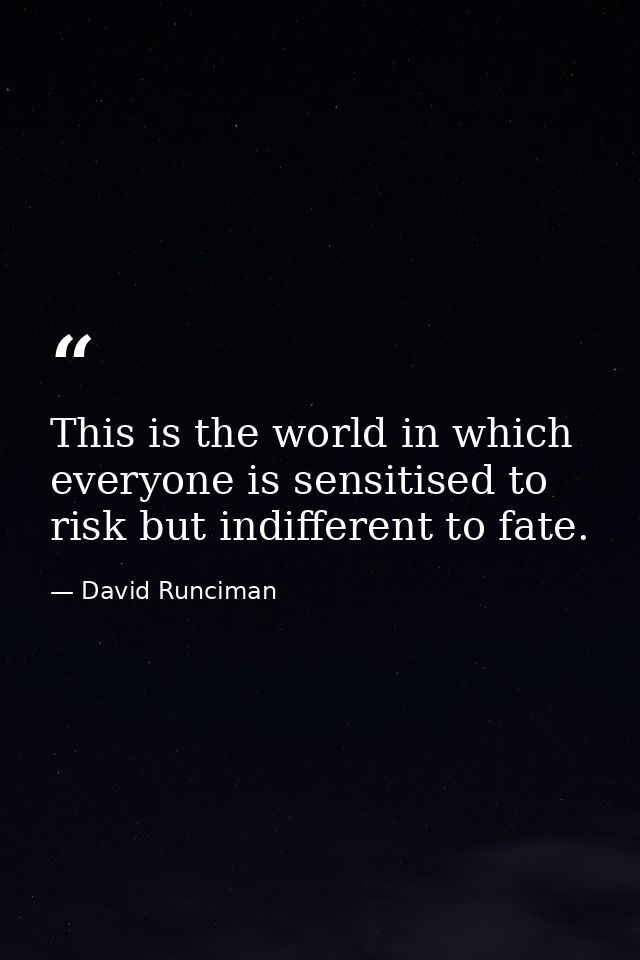 This is the world in which everyone is sensitised to risk but indifferent to fate. — David Runciman