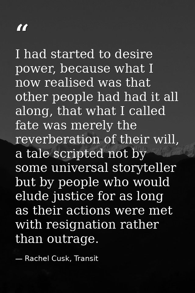 I had started to desire power, because what I now realised was that other people had had it all along, that what I calle — Rachel Cusk, Transit
