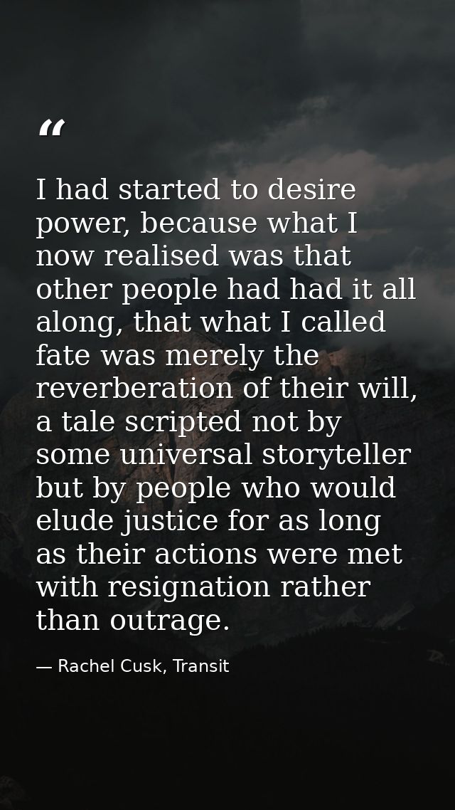 I had started to desire power, because what I now realised was that other people had had it all along, that what I calle — Rachel Cusk, Transit