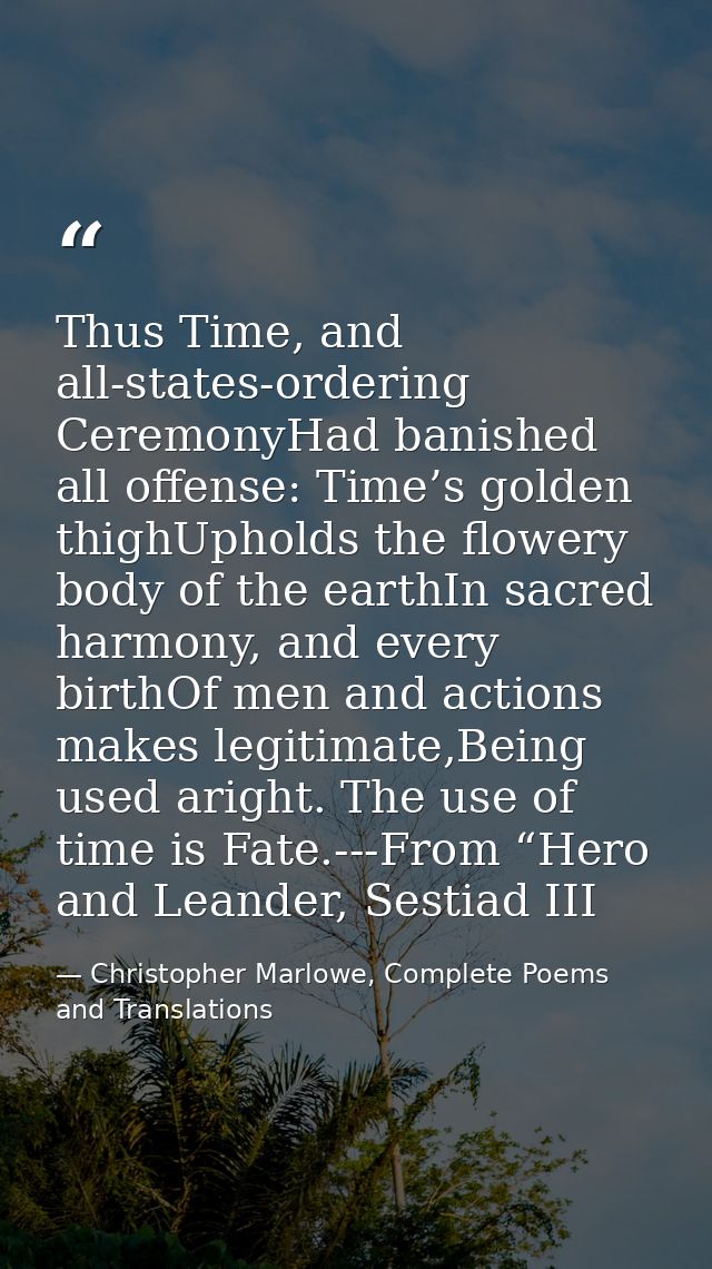 Thus Time, and all-states-ordering CeremonyHad banished all offense: Time’s golden thighUpholds the flowery body of the  — Christopher Marlowe, Complete Poems and Translations