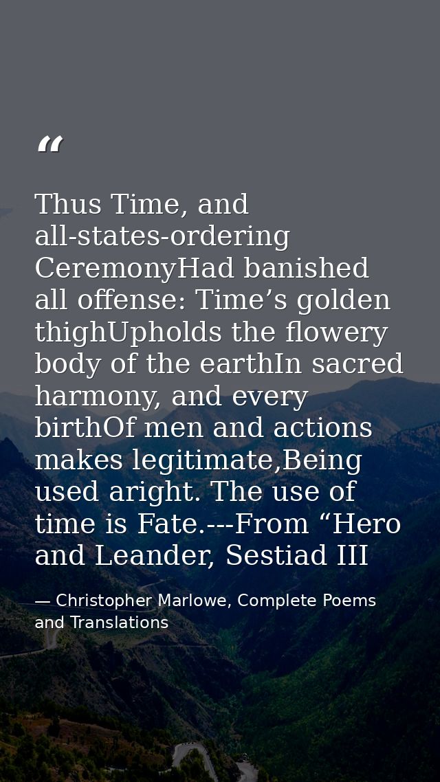 Thus Time, and all-states-ordering CeremonyHad banished all offense: Time’s golden thighUpholds the flowery body of the  — Christopher Marlowe, Complete Poems and Translations