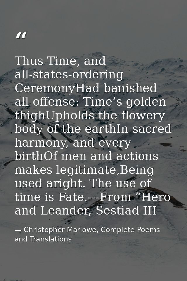 Thus Time, and all-states-ordering CeremonyHad banished all offense: Time’s golden thighUpholds the flowery body of the  — Christopher Marlowe, Complete Poems and Translations