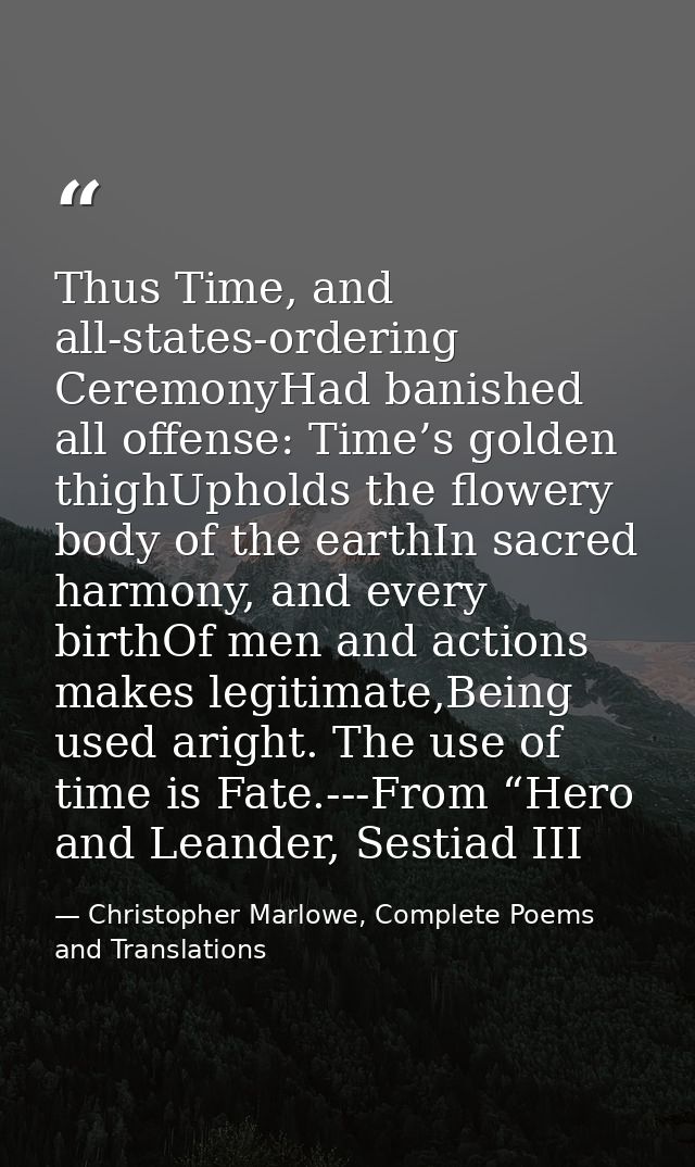 Thus Time, and all-states-ordering CeremonyHad banished all offense: Time’s golden thighUpholds the flowery body of the  — Christopher Marlowe, Complete Poems and Translations
