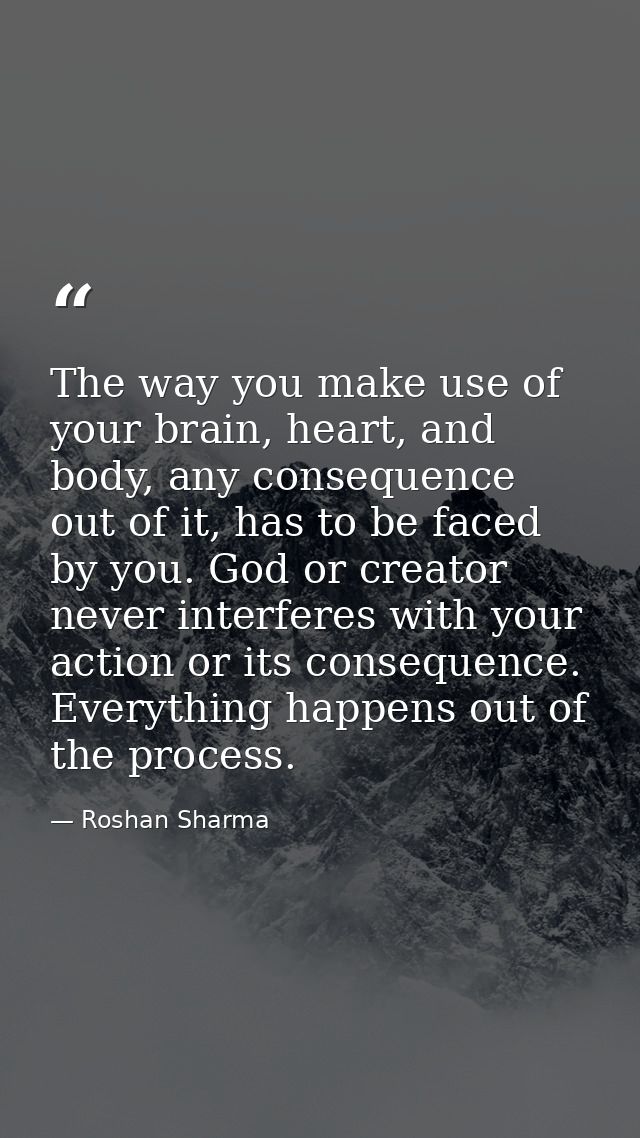 The way you make use of your brain, heart, and body, any consequence out of it, has to be faced by you. God or creator n — Roshan Sharma