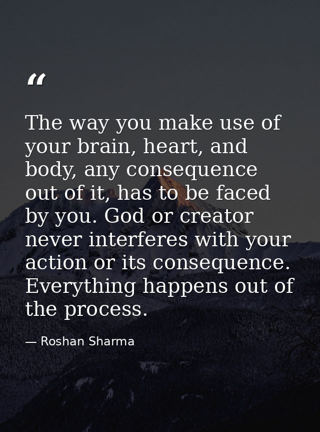 The way you make use of your brain, heart, and body, any consequence out of it, has to be faced by you. God or creator n — Roshan Sharma