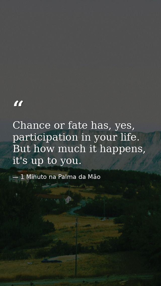 Chance or fate has, yes, participation in your life. But how much it happens, it's up to you. — 1 Minuto na Palma da Mão
