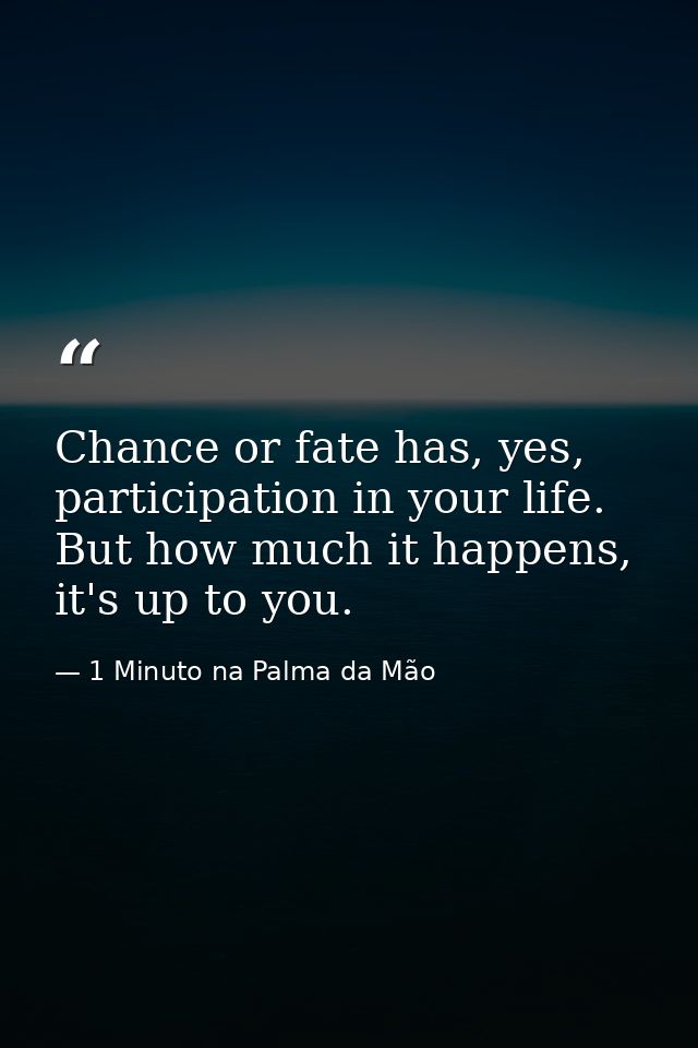 Chance or fate has, yes, participation in your life. But how much it happens, it's up to you. — 1 Minuto na Palma da Mão