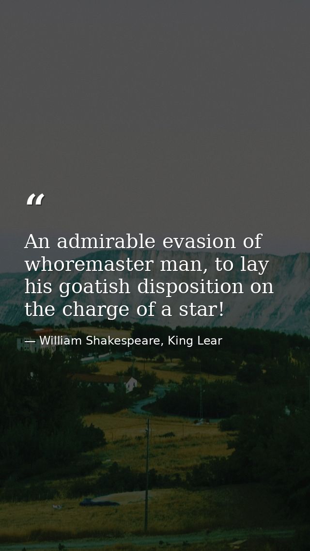 An admirable evasion of whoremaster man, to lay his goatish disposition on the charge of a star! — William Shakespeare, King Lear