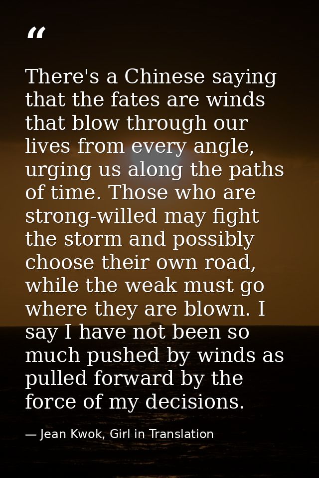 There's a Chinese saying that the fates are winds that blow through our lives from every angle, urging us along the path — Jean Kwok, Girl in Translation