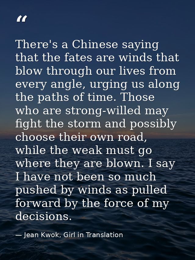 There's a Chinese saying that the fates are winds that blow through our lives from every angle, urging us along the path — Jean Kwok, Girl in Translation