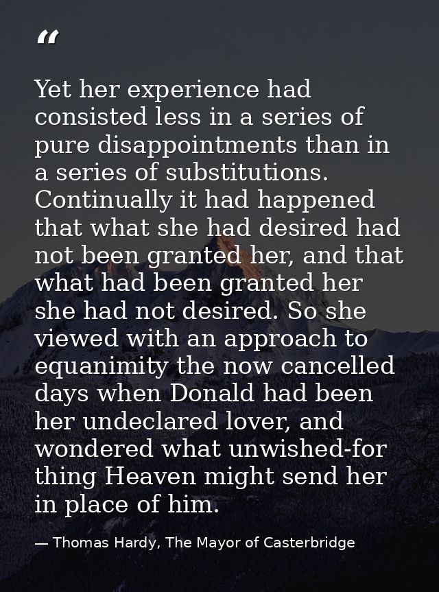Yet her experience had consisted less in a series of pure disappointments than in a series of substitutions. Continually — Thomas Hardy, The Mayor of Casterbridge