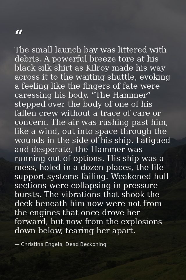 The small launch bay was littered with debris. A powerful breeze tore at his black silk shirt as Kilroy made his way acr — Christina Engela, Dead Beckoning