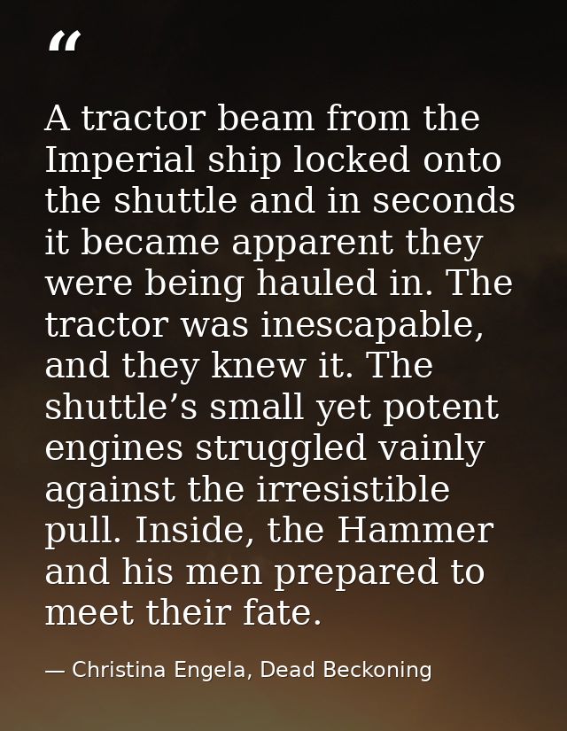 A tractor beam from the Imperial ship locked onto the shuttle and in seconds it became apparent they were being hauled i — Christina Engela, Dead Beckoning