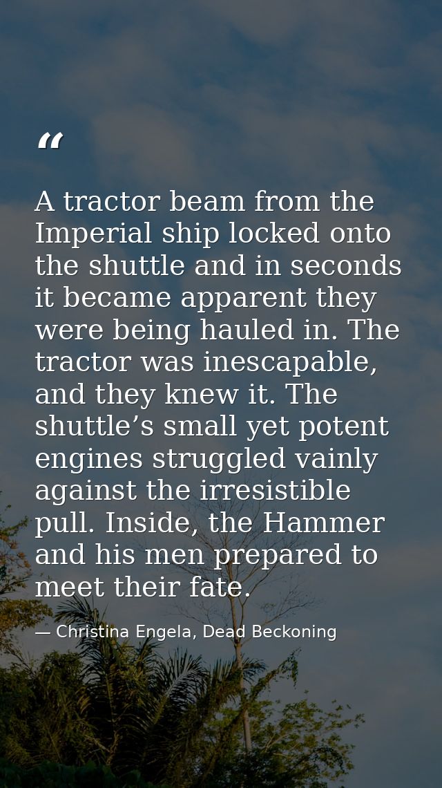 A tractor beam from the Imperial ship locked onto the shuttle and in seconds it became apparent they were being hauled i — Christina Engela, Dead Beckoning