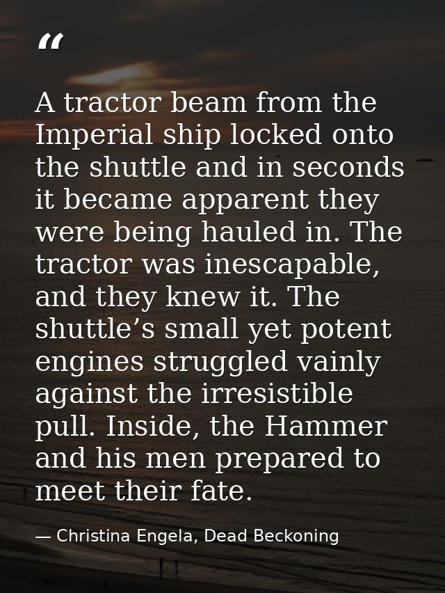 A tractor beam from the Imperial ship locked onto the shuttle and in seconds it became apparent they were being hauled i — Christina Engela, Dead Beckoning