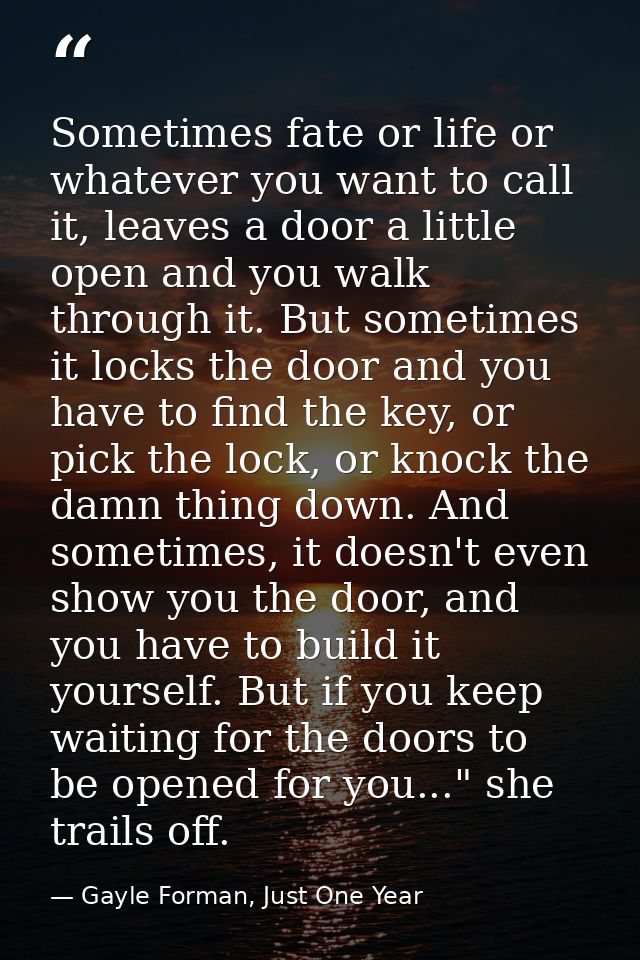 Sometimes fate or life or whatever you want to call it, leaves a door a little open and you walk through it. But sometim — Gayle Forman, Just One Year