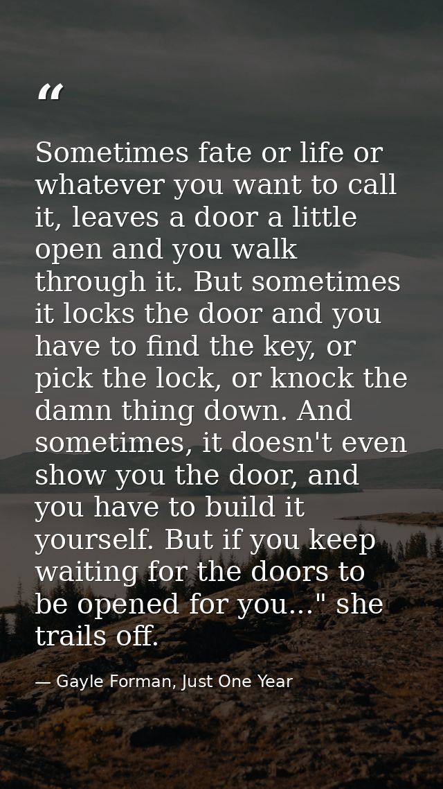 Sometimes fate or life or whatever you want to call it, leaves a door a little open and you walk through it. But sometim — Gayle Forman, Just One Year