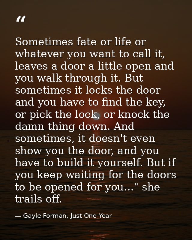 Sometimes fate or life or whatever you want to call it, leaves a door a little open and you walk through it. But sometim — Gayle Forman, Just One Year