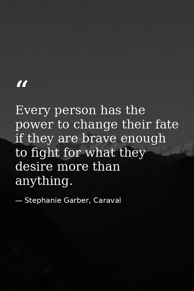 Every person has the power to change their fate if they are brave enough to fight for what they desire more than anythin — Stephanie Garber, Caraval