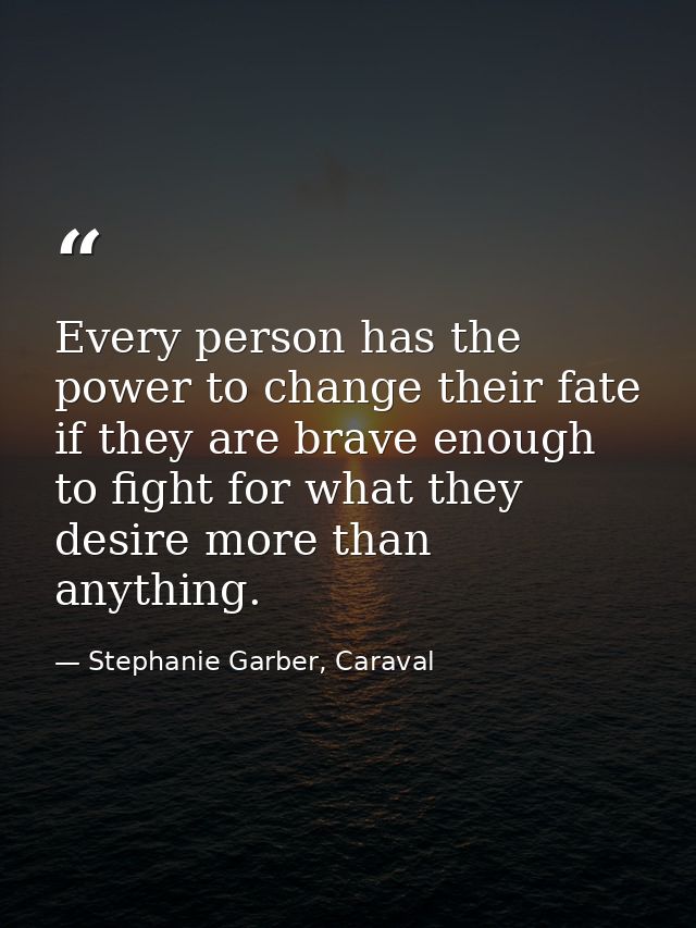 Every person has the power to change their fate if they are brave enough to fight for what they desire more than anythin — Stephanie Garber, Caraval