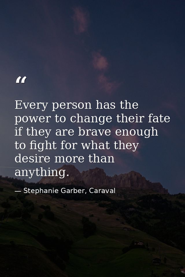 Every person has the power to change their fate if they are brave enough to fight for what they desire more than anythin — Stephanie Garber, Caraval