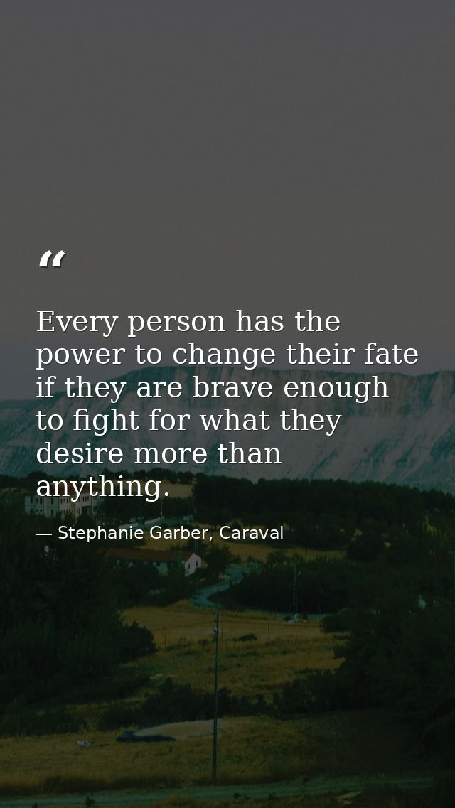 Every person has the power to change their fate if they are brave enough to fight for what they desire more than anythin — Stephanie Garber, Caraval