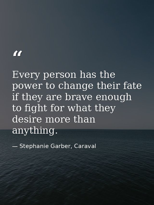 Every person has the power to change their fate if they are brave enough to fight for what they desire more than anythin — Stephanie Garber, Caraval