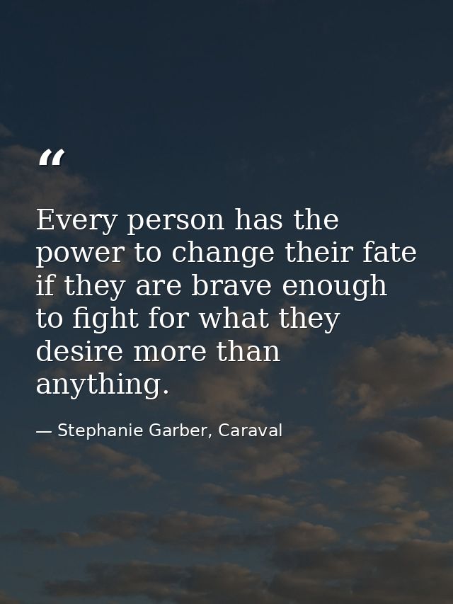 Every person has the power to change their fate if they are brave enough to fight for what they desire more than anythin — Stephanie Garber, Caraval