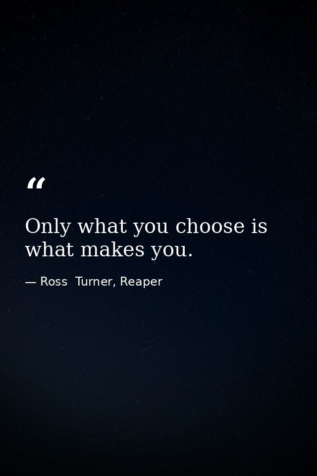 Only what you choose is what makes you. — Ross  Turner, Reaper
