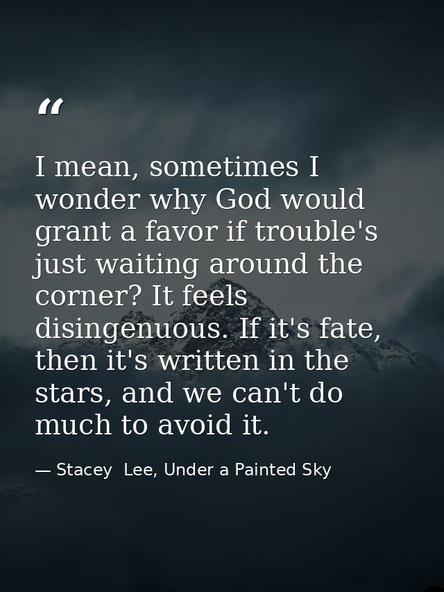 I mean, sometimes I wonder why God would grant a favor if trouble's just waiting around the corner? It feels disingenuou — Stacey  Lee, Under a Painted Sky