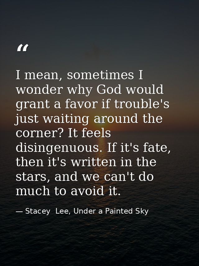 I mean, sometimes I wonder why God would grant a favor if trouble's just waiting around the corner? It feels disingenuou — Stacey  Lee, Under a Painted Sky