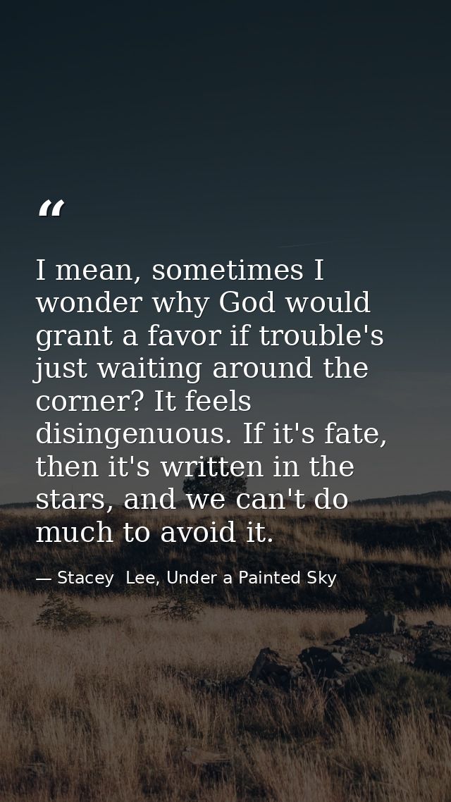 I mean, sometimes I wonder why God would grant a favor if trouble's just waiting around the corner? It feels disingenuou — Stacey  Lee, Under a Painted Sky