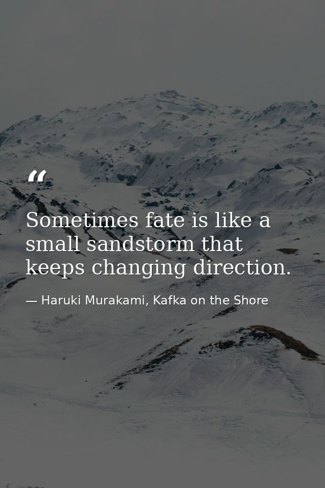 Sometimes fate is like a small sandstorm that keeps changing direction. — Haruki Murakami, Kafka on the Shore