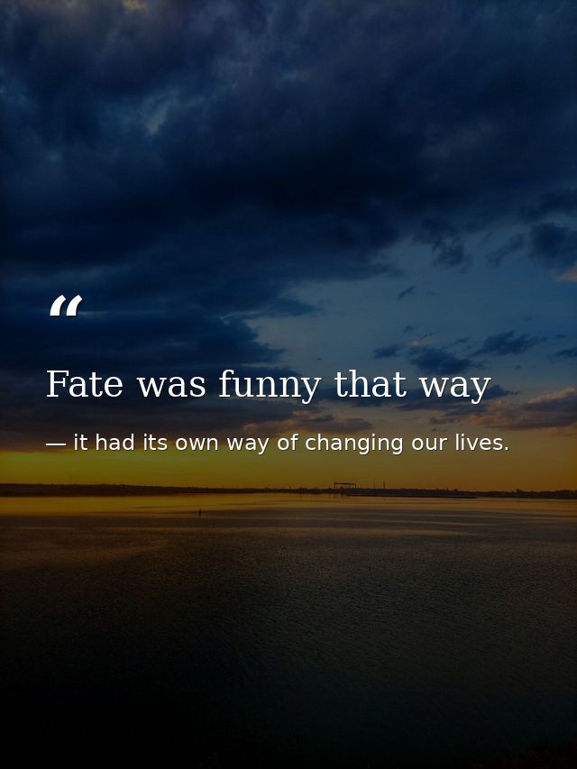 Fate was funny that way — it had its own way of changing our lives.