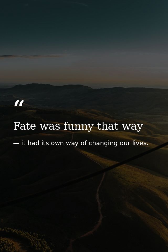 Fate was funny that way — it had its own way of changing our lives.