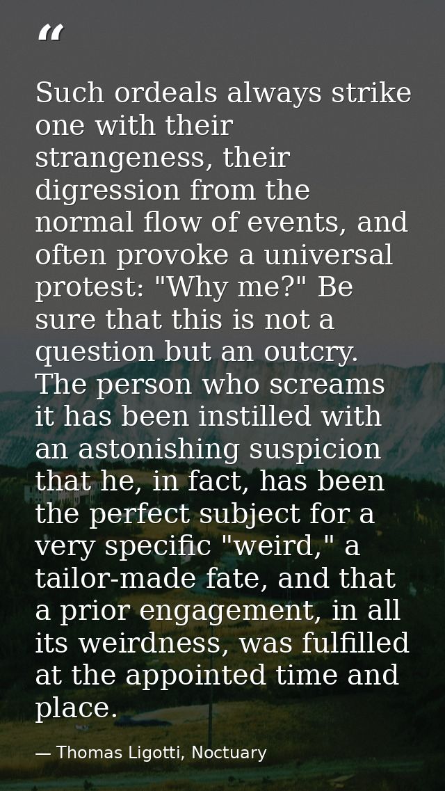 Such ordeals always strike one with their strangeness, their digression from the normal flow of events, and often provok — Thomas Ligotti, Noctuary