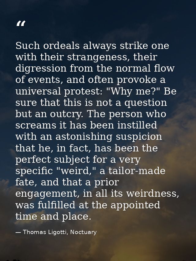 Such ordeals always strike one with their strangeness, their digression from the normal flow of events, and often provok — Thomas Ligotti, Noctuary