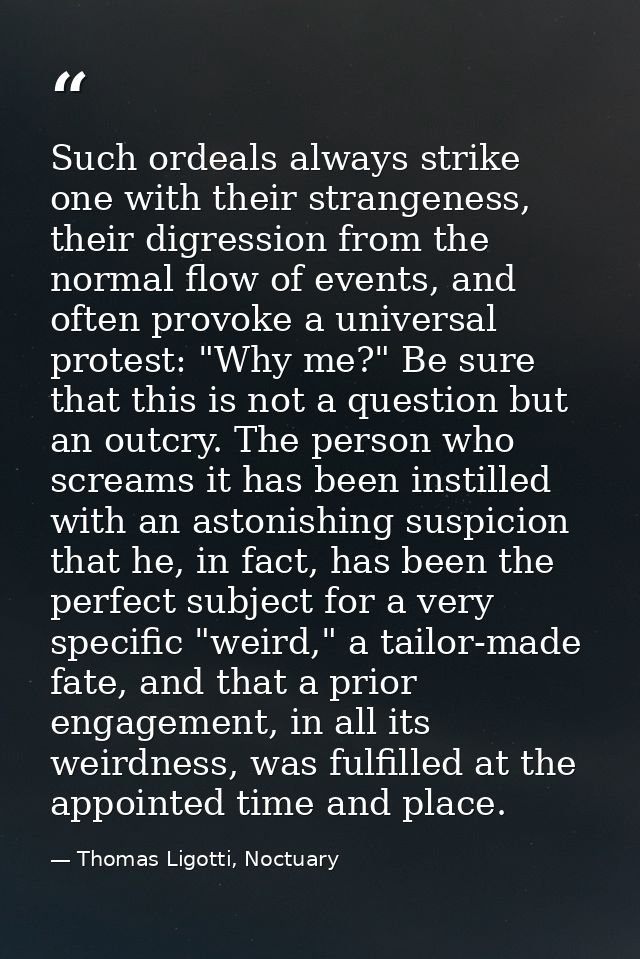Such ordeals always strike one with their strangeness, their digression from the normal flow of events, and often provok — Thomas Ligotti, Noctuary