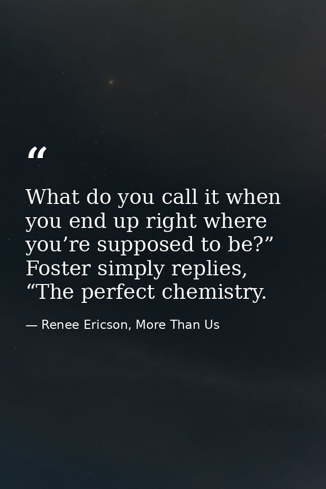 What do you call it when you end up right where you’re supposed to be?” Foster simply replies, “The perfect chemistry. — Renee Ericson, More Than Us