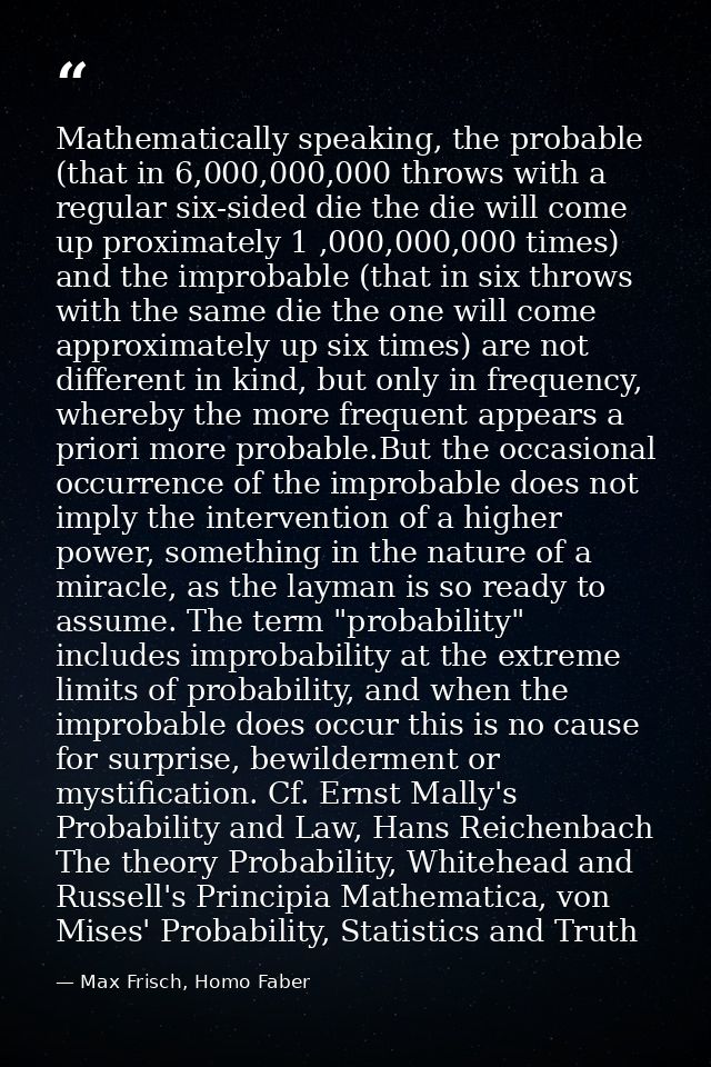 Mathematically speaking, the probable (that in 6,000,000,000 throws with a regular six-sided die the die will come up pr — Max Frisch, Homo Faber