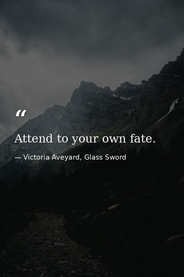 Attend to your own fate. — Victoria Aveyard, Glass Sword