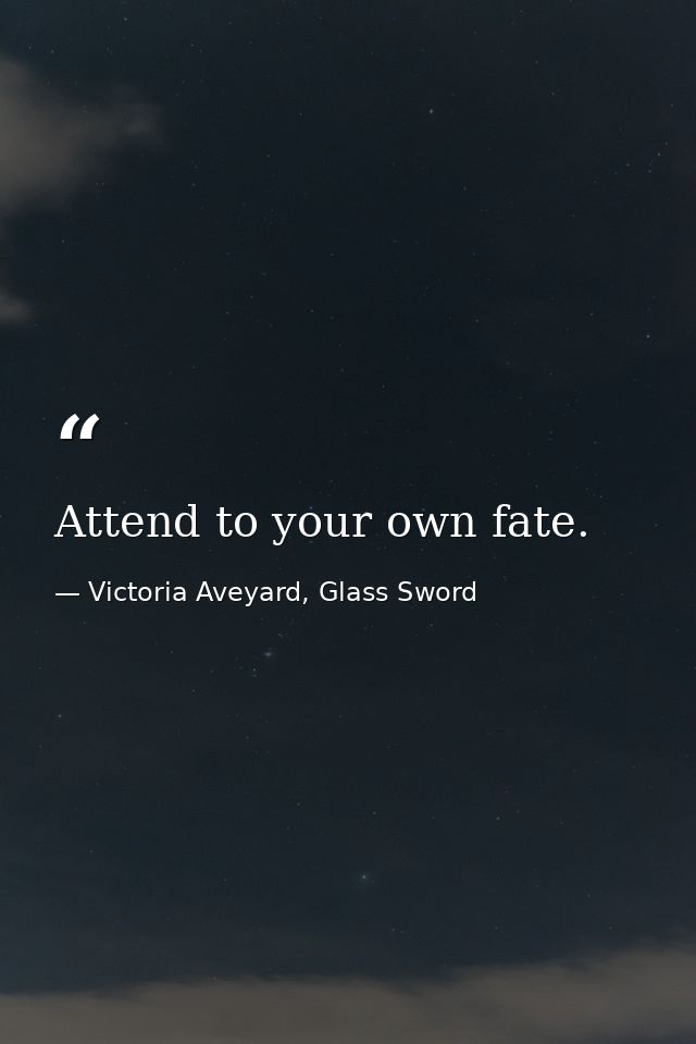 Attend to your own fate. — Victoria Aveyard, Glass Sword