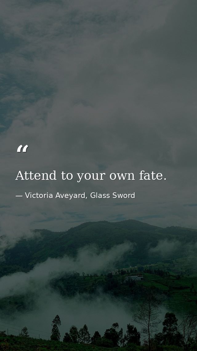 Attend to your own fate. — Victoria Aveyard, Glass Sword