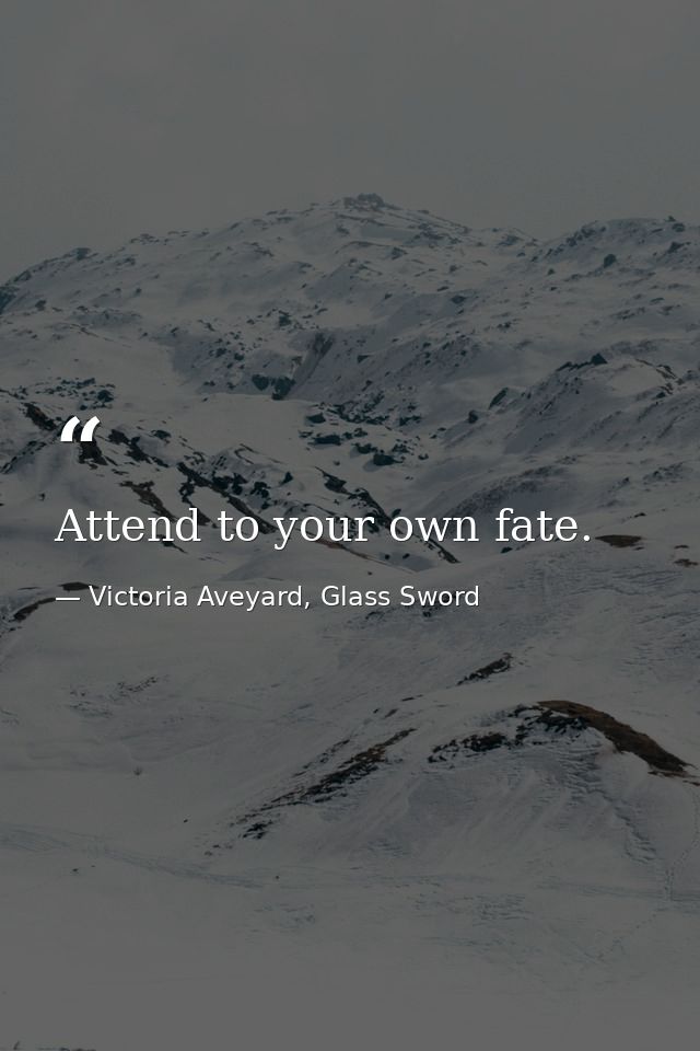 Attend to your own fate. — Victoria Aveyard, Glass Sword