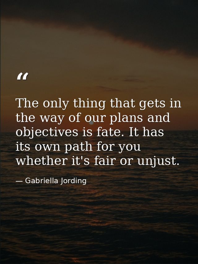 The only thing that gets in the way of our plans and objectives is fate. It has its own path for you whether it's fair o — Gabriella Jording