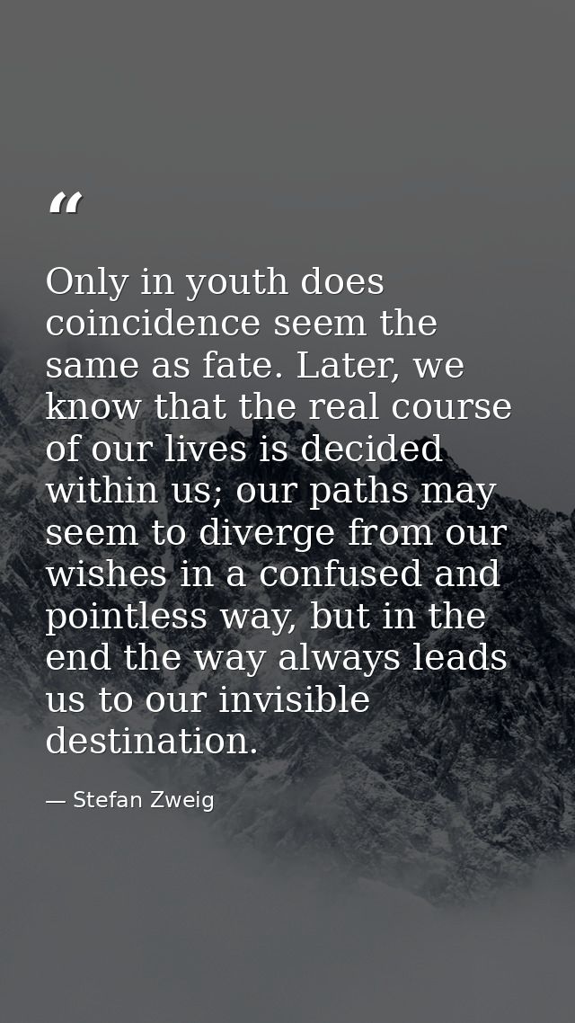 Only in youth does coincidence seem the same as fate. Later, we know that the real course of our lives is decided within — Stefan Zweig