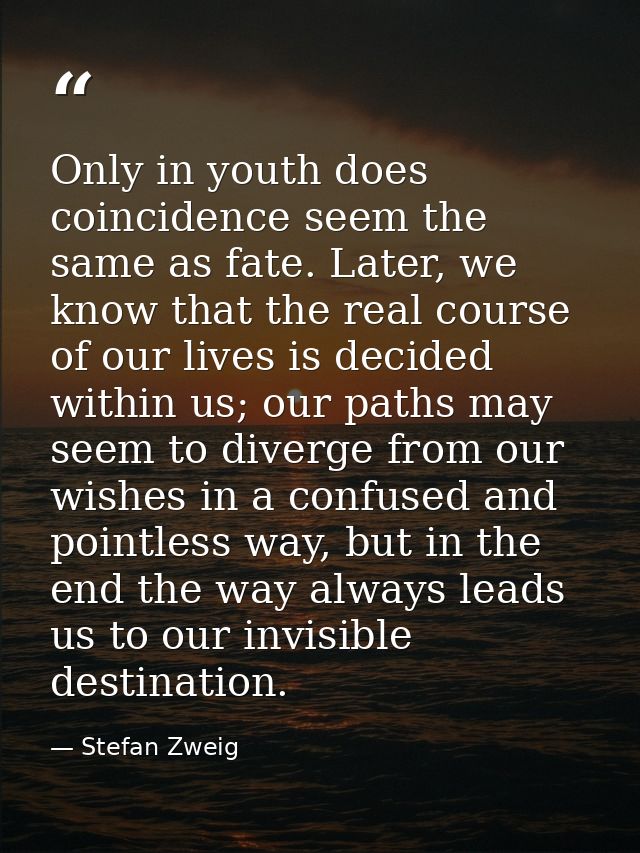 Only in youth does coincidence seem the same as fate. Later, we know that the real course of our lives is decided within — Stefan Zweig