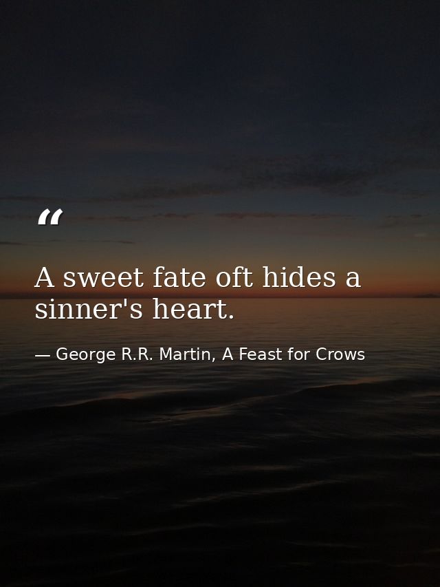 A sweet fate oft hides a sinner's heart. — George R.R. Martin, A Feast for Crows