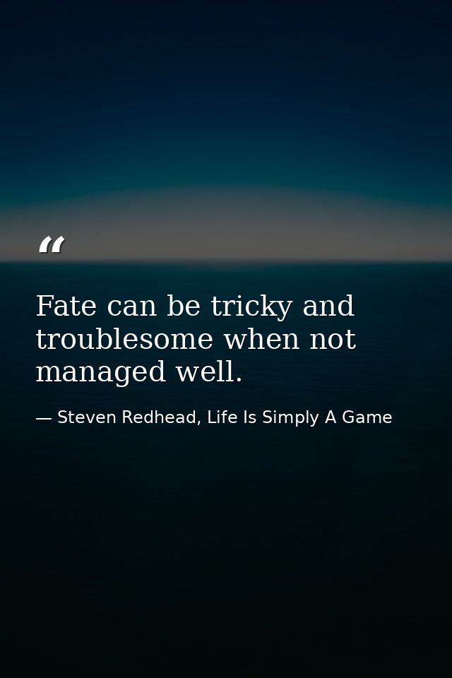 Fate can be tricky and troublesome when not managed well. — Steven Redhead, Life Is Simply A Game
