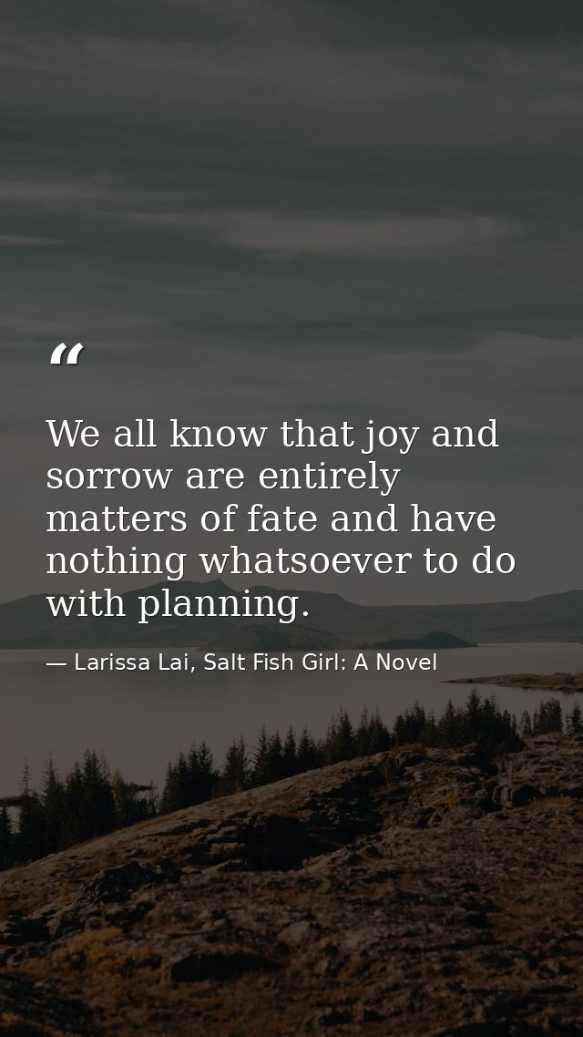 We all know that joy and sorrow are entirely matters of fate and have nothing whatsoever to do with planning. — Larissa Lai, Salt Fish Girl: A Novel